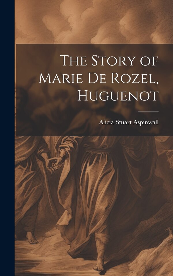 The Story of Marie De Rozel Huguenot by Alicia Stuart Aspinwall, Hardcover | Indigo Chapters