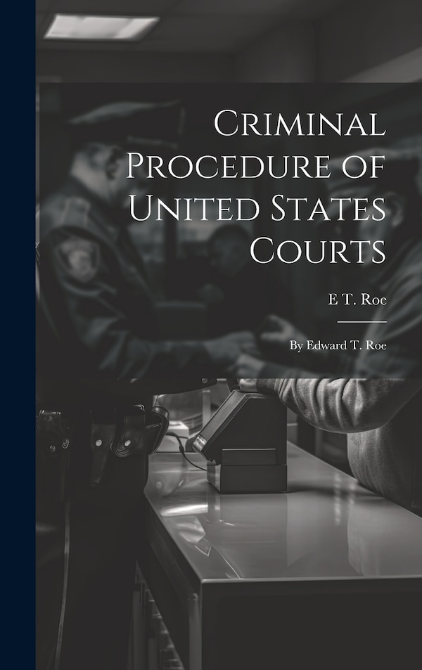 Criminal Procedure of United States Courts by E T Roe, Hardcover | Indigo Chapters
