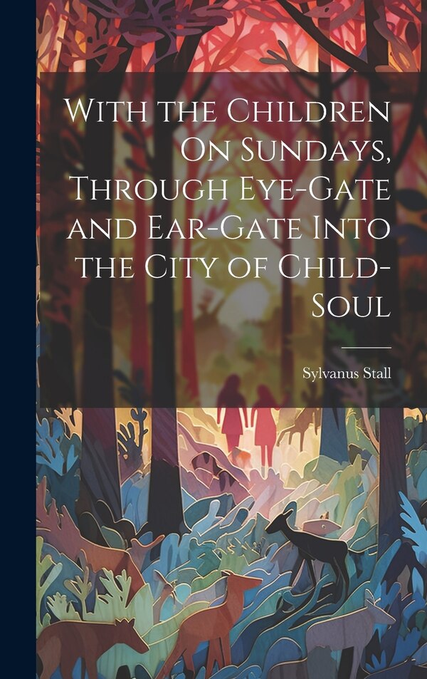 With the Children On Sundays Through Eye-Gate and Ear-Gate Into the City of Child-Soul by Sylvanus Stall, Hardcover | Indigo Chapters