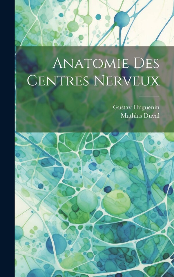 Anatomie Des Centres Nerveux by Gustav Huguenin, Hardcover | Indigo Chapters