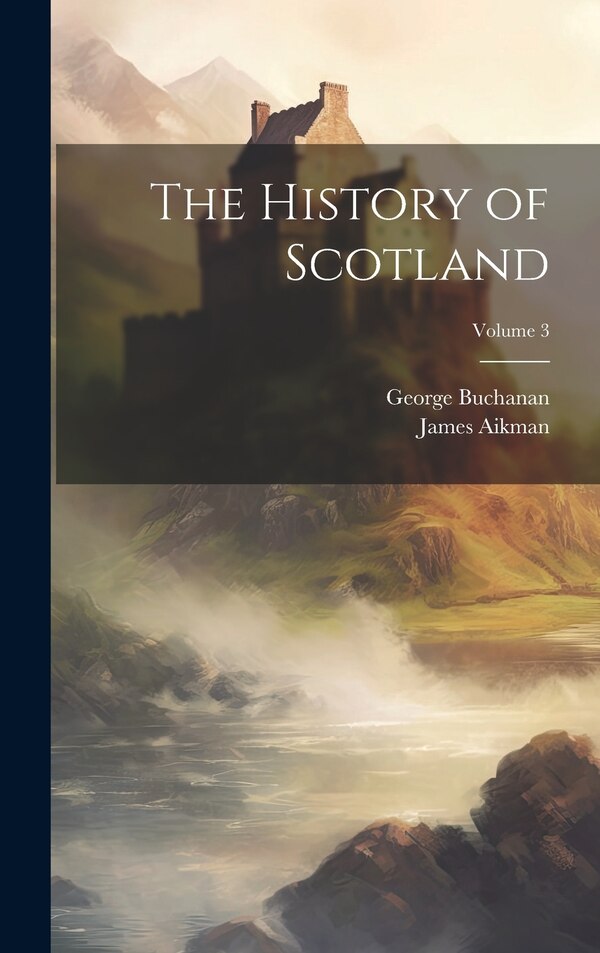 The History of Scotland; Volume 3 by George Buchanan, Hardcover | Indigo Chapters