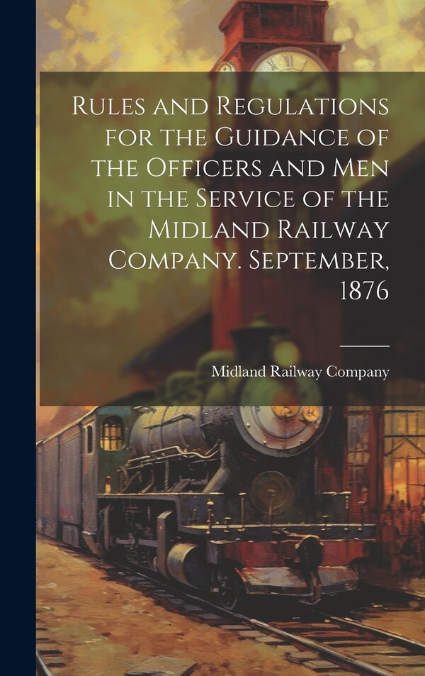 Rules and Regulations for the Guidance of the Officers and Men in the Service of the Midland Railway Company. September 1876, Hardcover