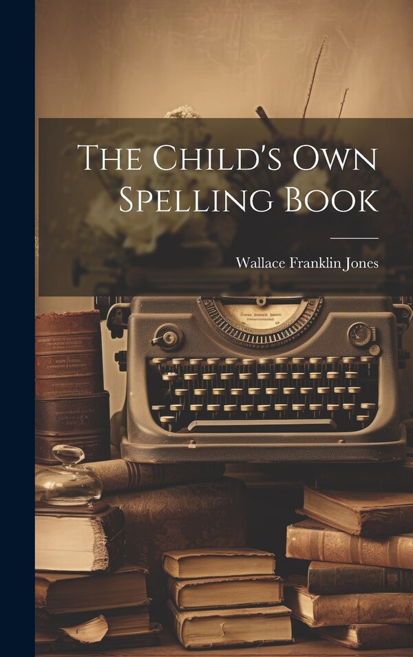 The Child's Own Spelling Book by Wallace Franklin Jones, Hardcover | Indigo Chapters