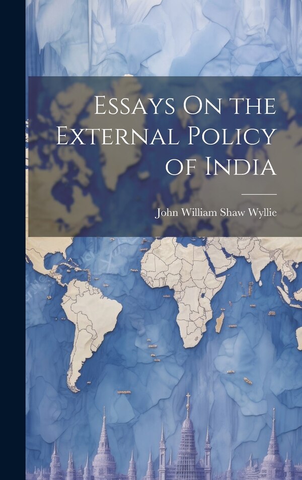 Essays On the External Policy of India by John William Shaw Wyllie, Hardcover | Indigo Chapters