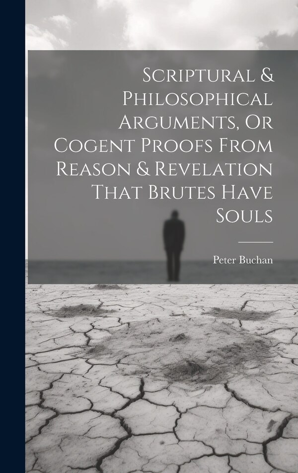 Scriptural & Philosophical Arguments Or Cogent Proofs From Reason & Revelation That Brutes Have Souls by Peter Buchan, Hardcover | Indigo Chapters