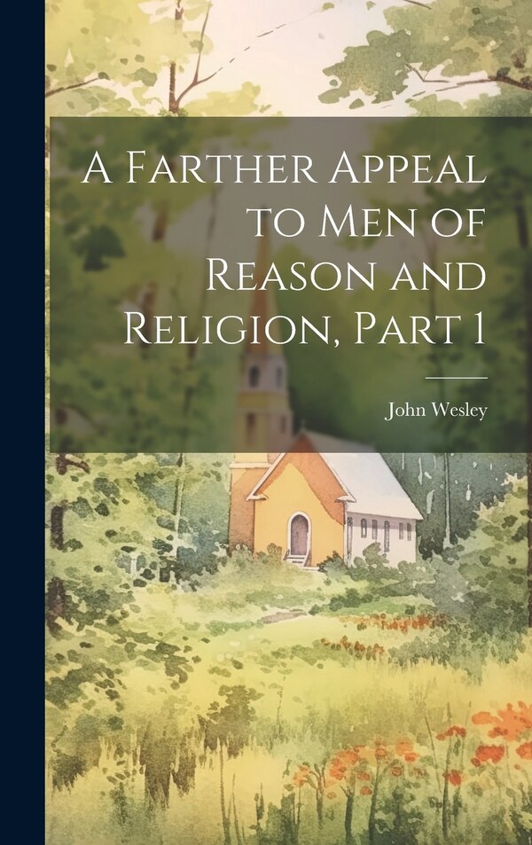 A Farther Appeal to Men of Reason and Religion Part 1 by John Wesley, Hardcover | Indigo Chapters