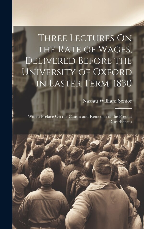 Three Lectures On the Rate of Wages Delivered Before the University of Oxford in Easter Term 1830 by Nassau William Senior, Hardcover