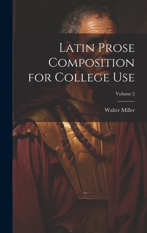 Latin Prose Composition for College Use; Volume 2 by Walter Miller, Hardcover | Indigo Chapters