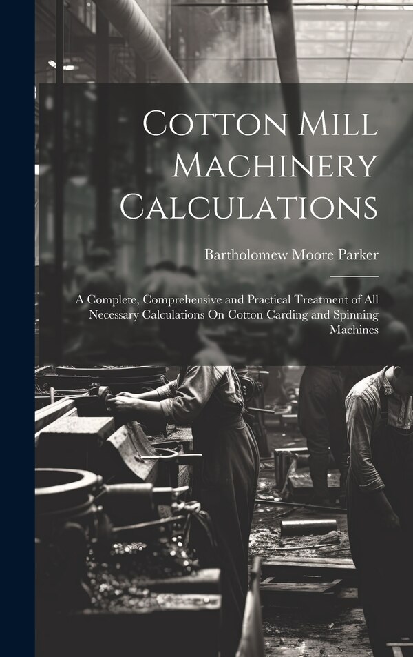 Cotton Mill Machinery Calculations by Bartholomew Moore Parker, Hardcover | Indigo Chapters