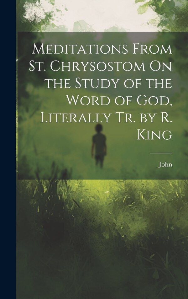 Meditations From St. Chrysostom On the Study of the Word of God Literally Tr. by R. King by John, Hardcover | Indigo Chapters