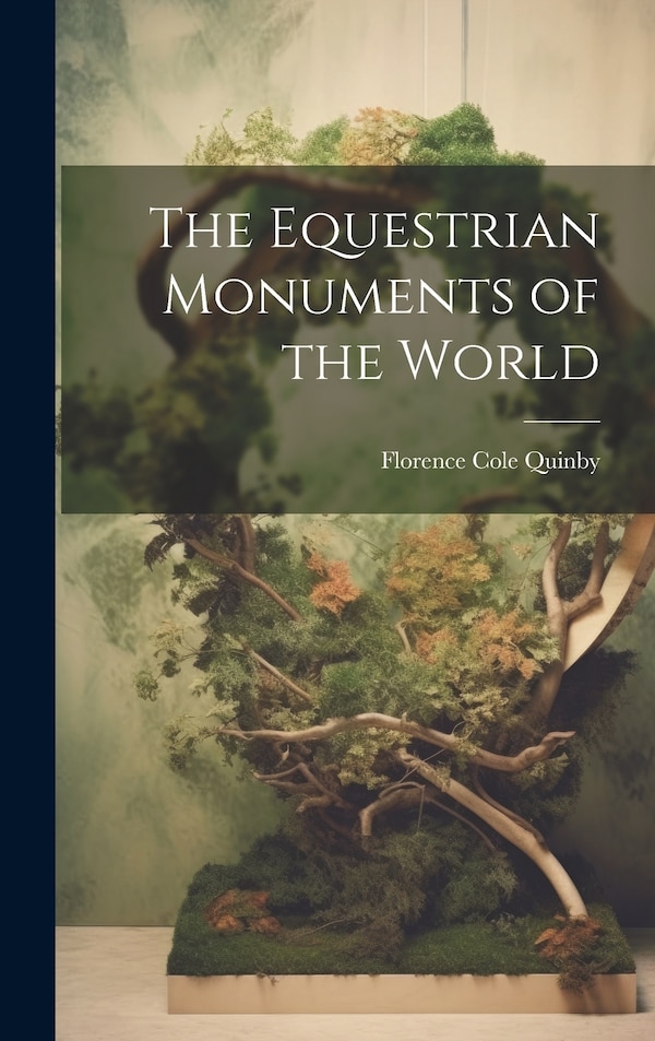 The Equestrian Monuments of the World by Florence Cole Quinby, Hardcover | Indigo Chapters