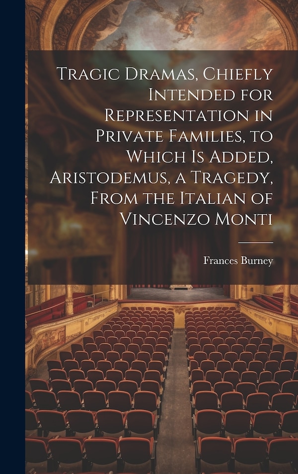 Tragic Dramas Chiefly Intended for Representation in Private Families to Which Is Added Aristodemus a Tragedy From the Italian of by Frances Burney