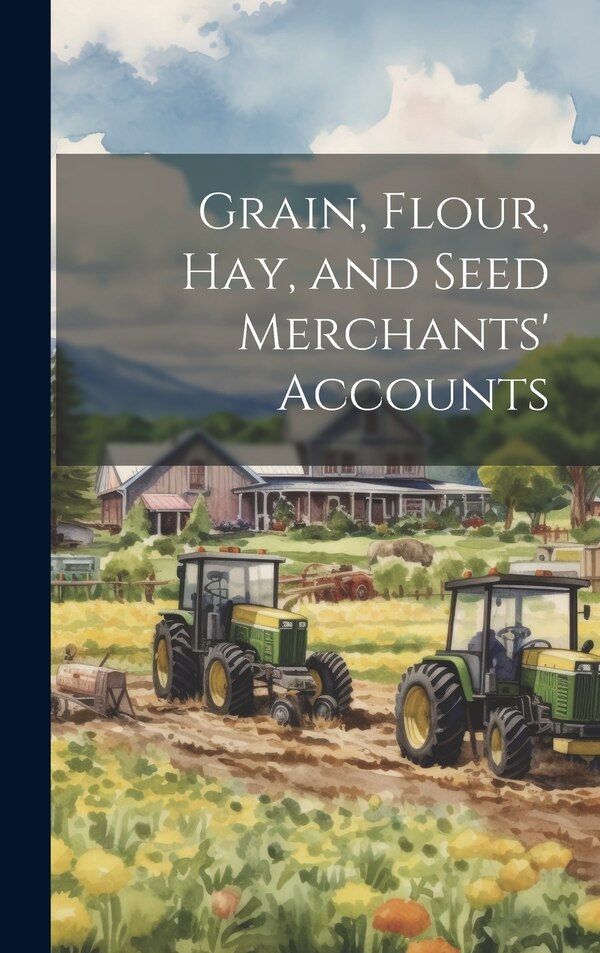 Grain Flour Hay and Seed Merchants' Accounts by Anonymous, Hardcover | Indigo Chapters