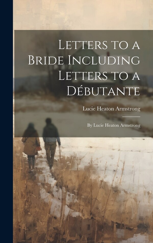 Letters to a Bride Including Letters to a Débutante by Lucie Heaton Armstrong, Hardcover | Indigo Chapters