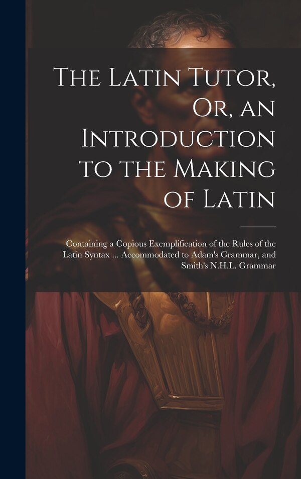 The Latin Tutor Or an Introduction to the Making of Latin by Anonymous, Hardcover | Indigo Chapters