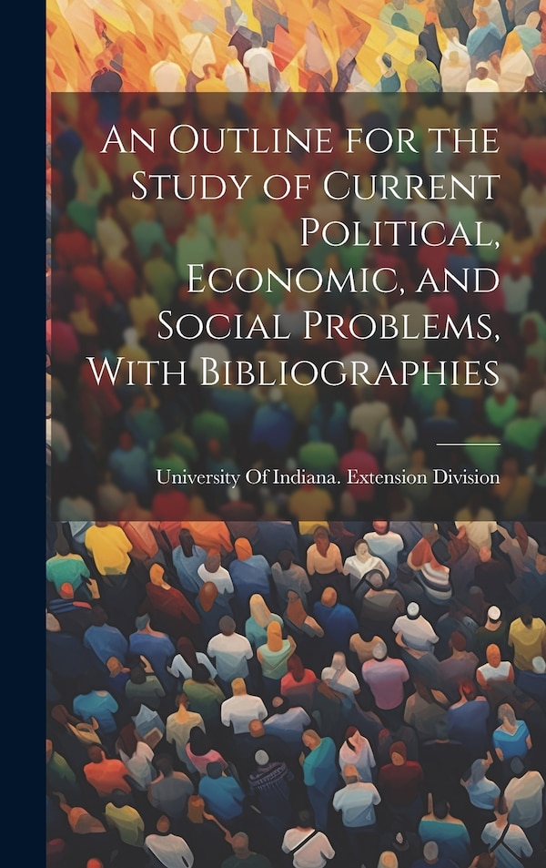 An Outline for the Study of Current Political Economic and Social Problems With Bibliographies by University of Indiana Extension Divi