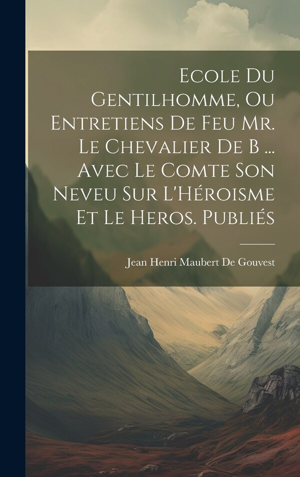 Ecole Du Gentilhomme Ou Entretiens De Feu Mr. Le Chevalier De B by Jean Henri Maubert De Gouvest, Hardcover | Indigo Chapters