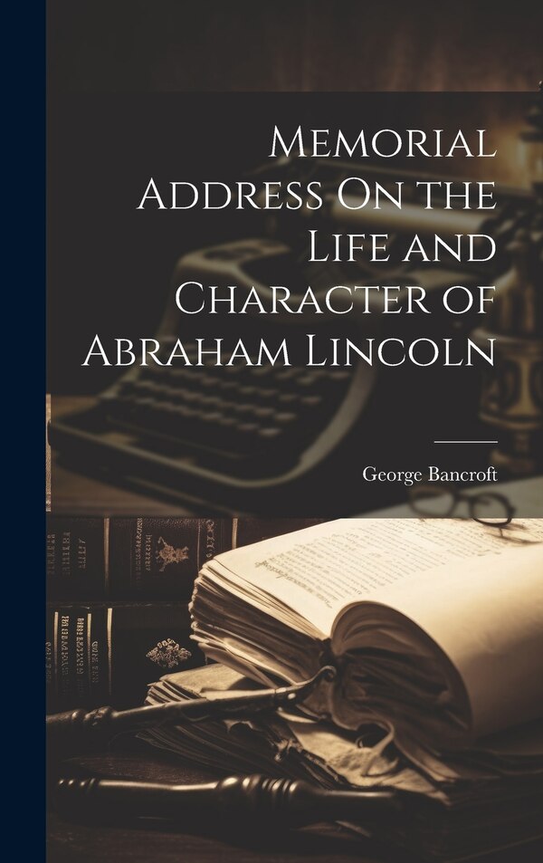 Memorial Address On the Life and Character of Abraham Lincoln by George Bancroft, Hardcover | Indigo Chapters