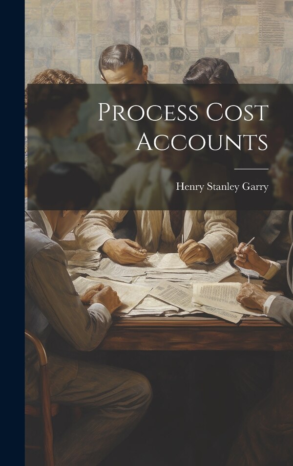 Process Cost Accounts by Henry Stanley Garry, Hardcover | Indigo Chapters