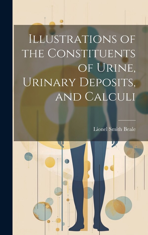 Illustrations of the Constituents of Urine Urinary Deposits and Calculi by Lionel Smith Beale, Hardcover | Indigo Chapters