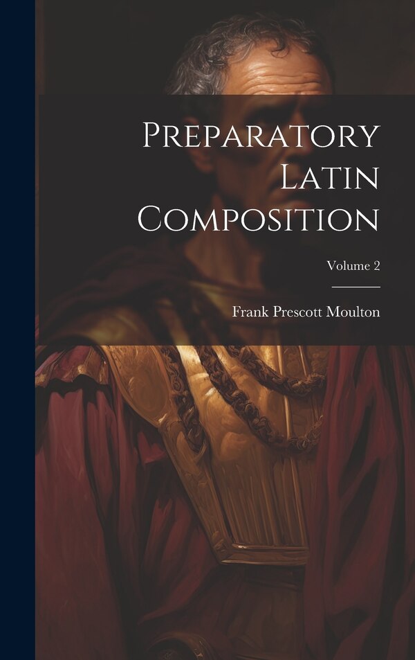 Preparatory Latin Composition; Volume 2 by Frank Prescott Moulton, Hardcover | Indigo Chapters