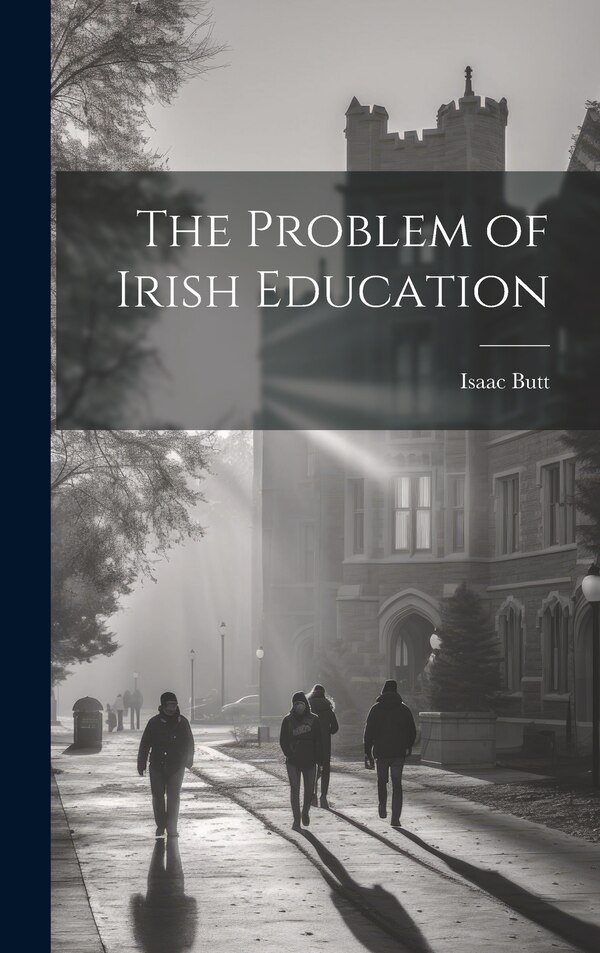 The Problem of Irish Education by Isaac Butt, Hardcover | Indigo Chapters