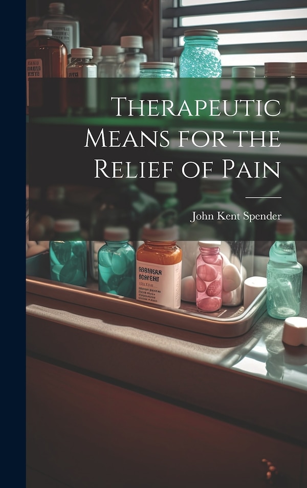 Therapeutic Means for the Relief of Pain by John Kent Spender, Hardcover | Indigo Chapters