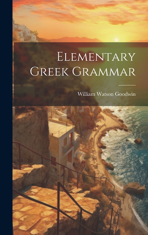 Elementary Greek Grammar by William Watson Goodwin, Hardcover | Indigo Chapters