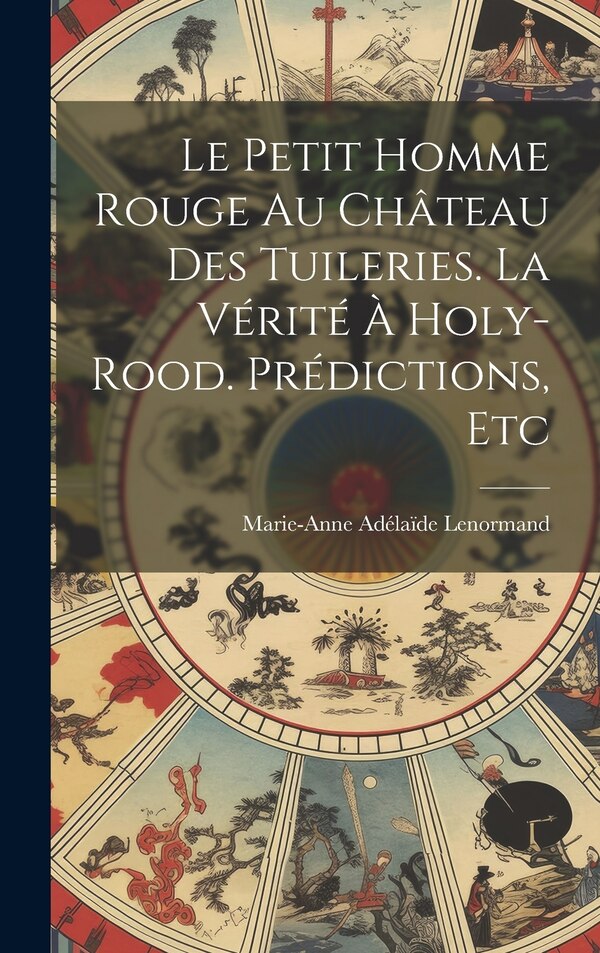 Le Petit Homme Rouge Au Château Des Tuileries. La Vérité À Holy-Rood. Prédictions Etc by Marie-Anne Adélaïde Lenormand, Hardcover | Indigo Chapters
