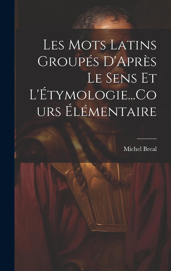 Les Mots Latins Groupés D'Après Le Sens Et L'Étymologie Cours Élémentaire by Michel Breal, Hardcover | Indigo Chapters