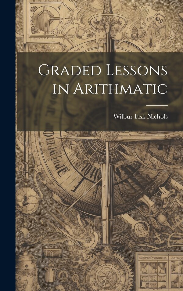 Graded Lessons in Arithmatic by Wilbur Fisk Nichols, Hardcover | Indigo Chapters