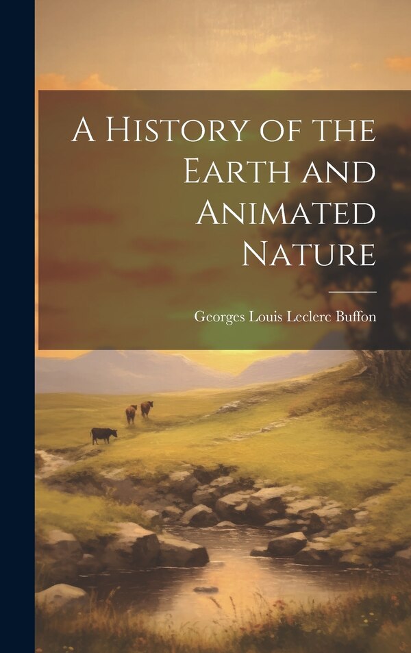 A History of the Earth and Animated Nature by Georges Louis Leclerc Buffon, Hardcover | Indigo Chapters