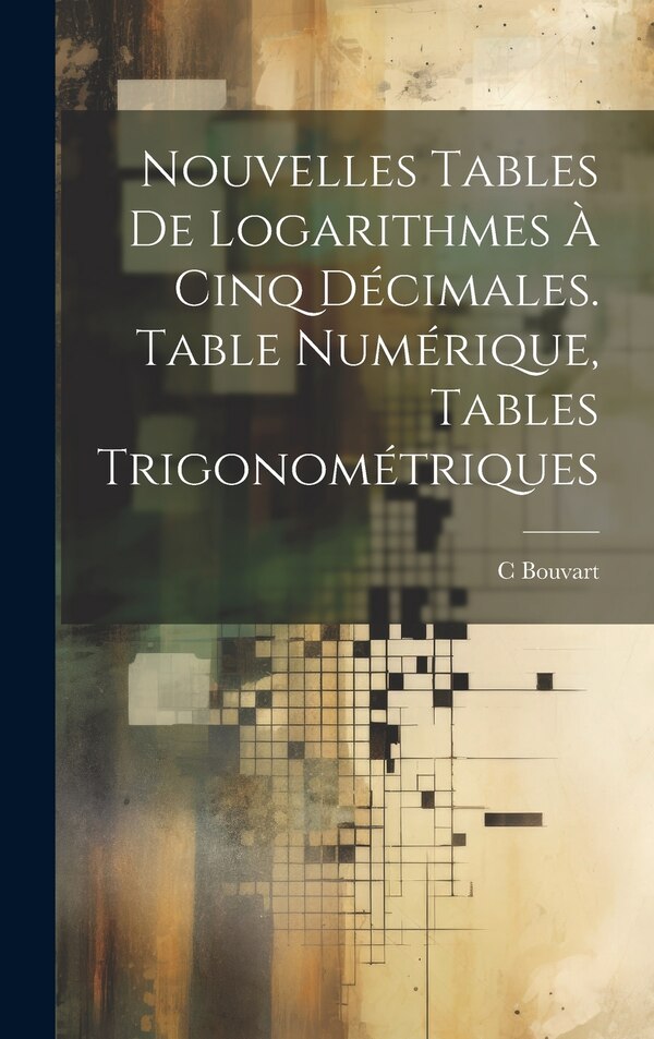 Nouvelles Tables De Logarithmes À Cinq Décimales. Table Numérique Tables Trigonométriques by C Bouvart, Hardcover | Indigo Chapters