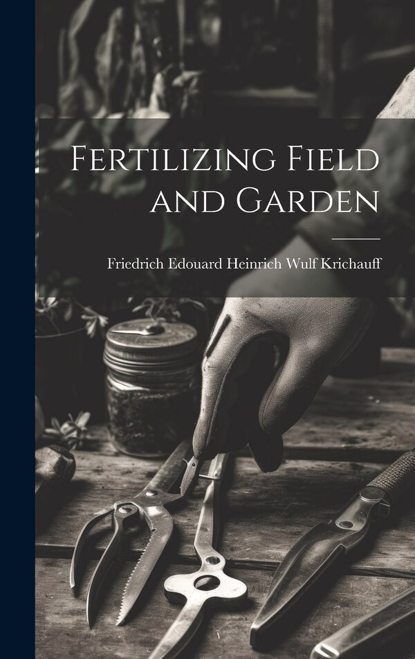 Fertilizing Field and Garden by Friedrich Edouard Heinrich Krichauff, Hardcover | Indigo Chapters