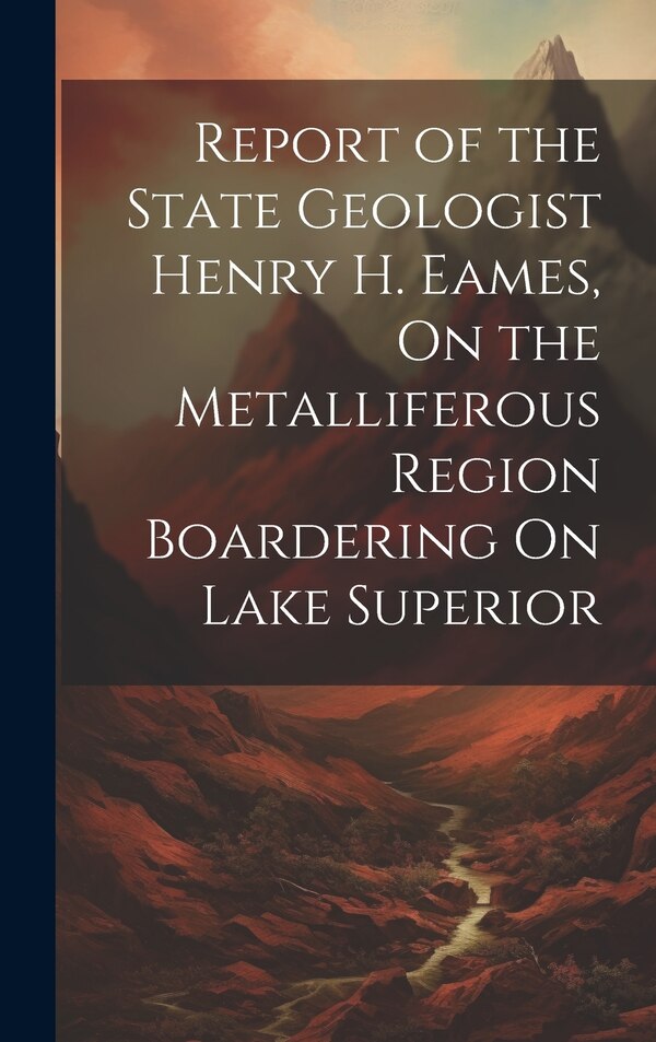 Report of the State Geologist Henry H. Eames On the Metalliferous Region Boardering On Lake Superior by Anonymous, Hardcover | Indigo Chapters