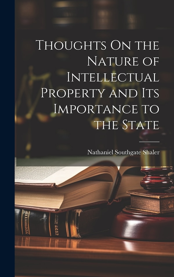 Thoughts On the Nature of Intellectual Property and Its Importance to the State by Nathaniel Southgate Shaler, Hardcover | Indigo Chapters
