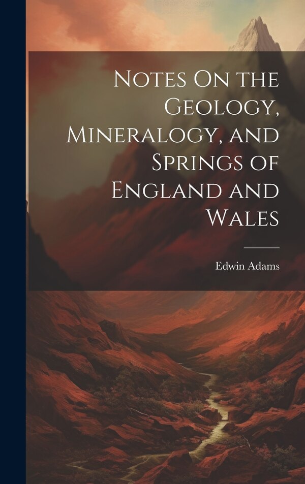 Notes On the Geology Mineralogy and Springs of England and Wales by Edwin Adams, Hardcover | Indigo Chapters