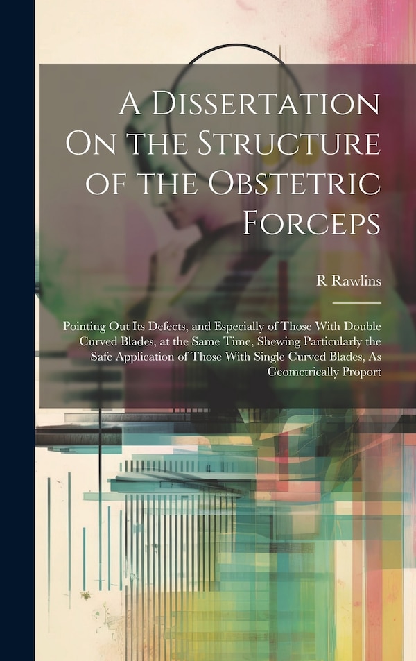 A Dissertation On the Structure of the Obstetric Forceps by R Rawlins, Hardcover | Indigo Chapters