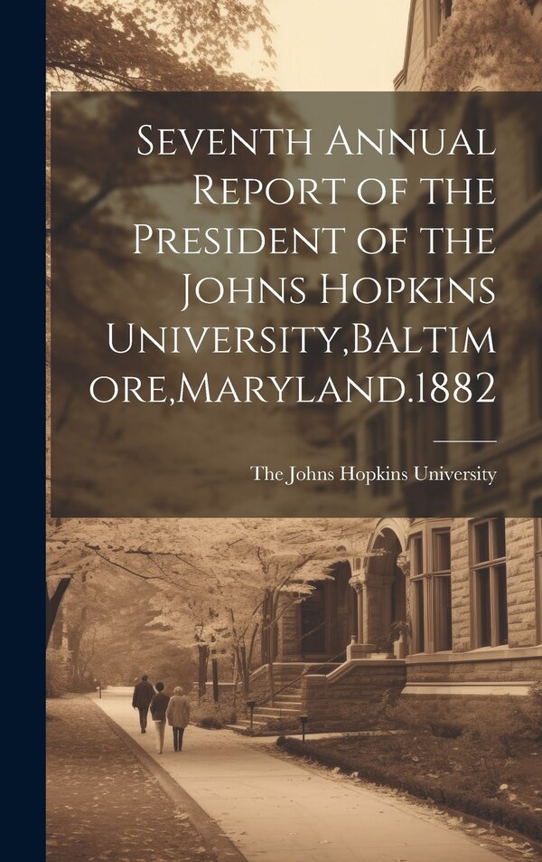 Seventh Annual Report of the President of the Johns Hopkins University Baltimore Maryland.1882, Hardcover | Indigo Chapters