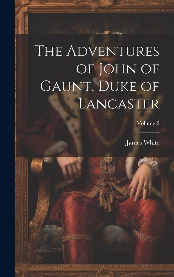 The Adventures of John of Gaunt Duke of Lancaster; Volume 2 by James White, Hardcover | Indigo Chapters
