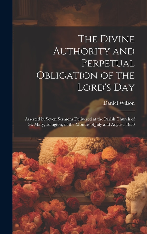 The Divine Authority and Perpetual Obligation of the Lord's Day by Daniel Wilson, Hardcover | Indigo Chapters