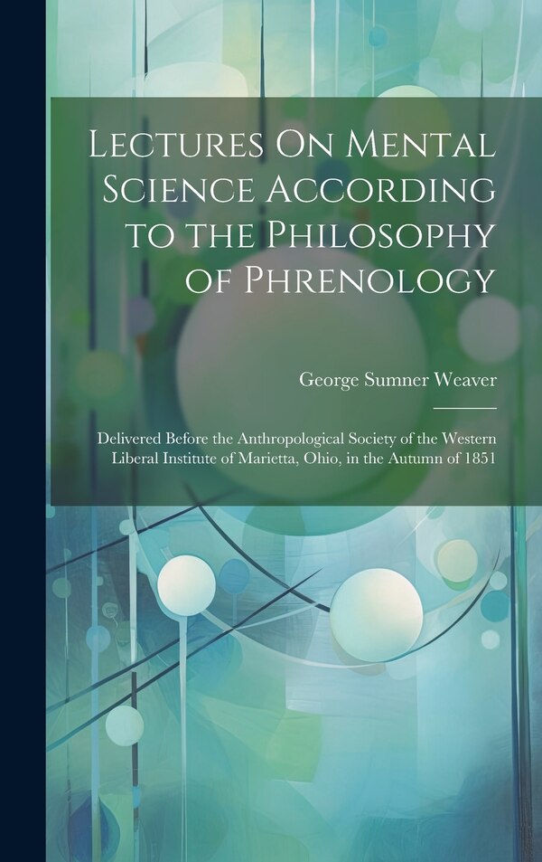 Lectures On Mental Science According to the Philosophy of Phrenology by George Sumner Weaver, Hardcover | Indigo Chapters