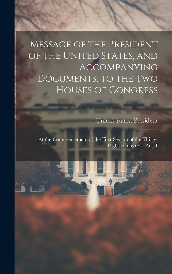 Message of the President of the United States and Accompanying Documents to the Two Houses of Congress by United States President (1861-1865