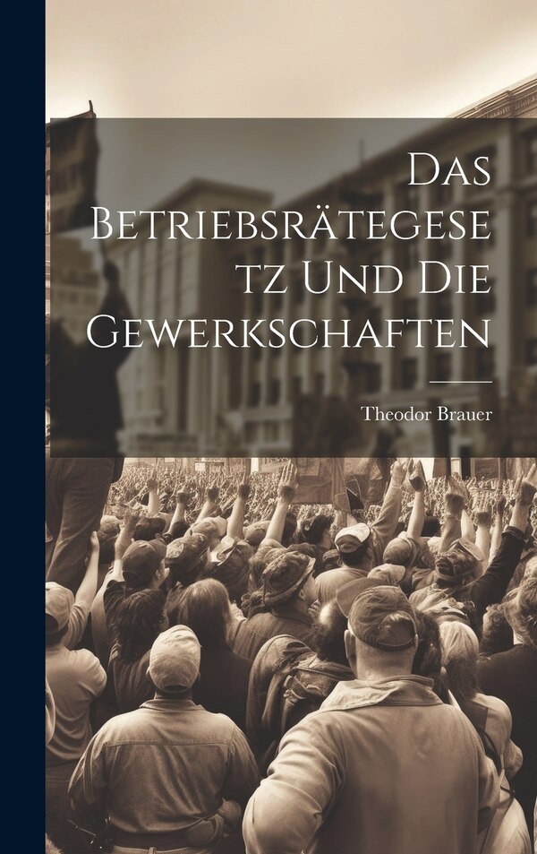 Das Betriebsrätegesetz Und Die Gewerkschaften by Theodor Brauer, Hardcover | Indigo Chapters