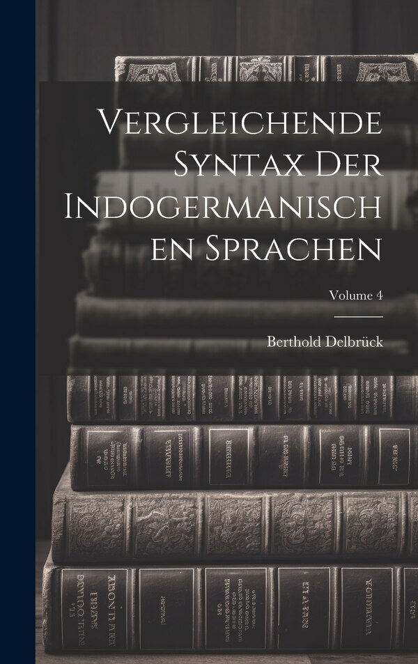 Vergleichende Syntax Der Indogermanischen Sprachen; Volume 4 by Berthold Delbrück, Hardcover | Indigo Chapters