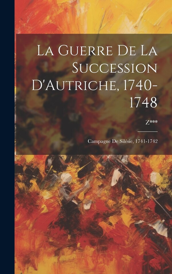 La Guerre De La Succession D'Autriche 1740-1748 by Z***, Hardcover | Indigo Chapters