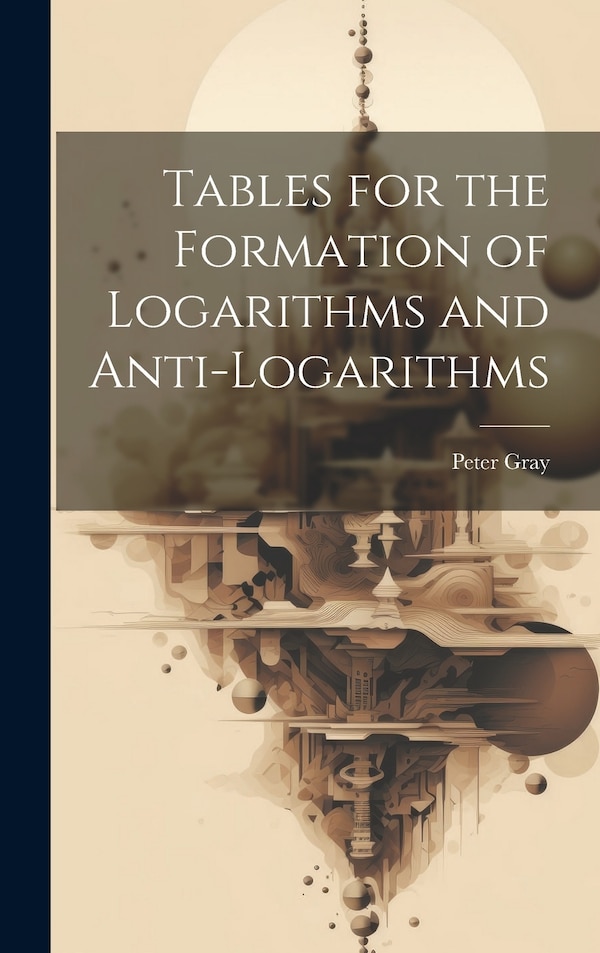 Tables for the Formation of Logarithms and Anti-Logarithms by PETER GRAY, Hardcover | Indigo Chapters