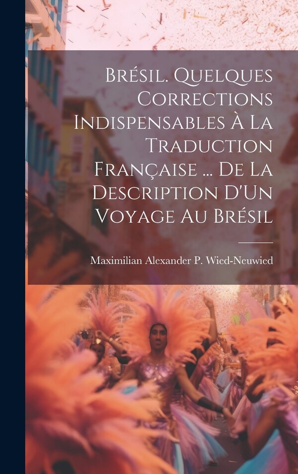 Brésil. Quelques Corrections Indispensables À La Traduction Française by Maximilian Alexander P Wied-Neuwied, Hardcover | Indigo Chapters