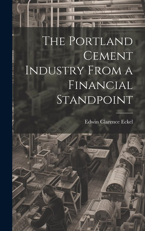 The Portland Cement Industry From a Financial Standpoint by Edwin Clarence Eckel, Hardcover | Indigo Chapters