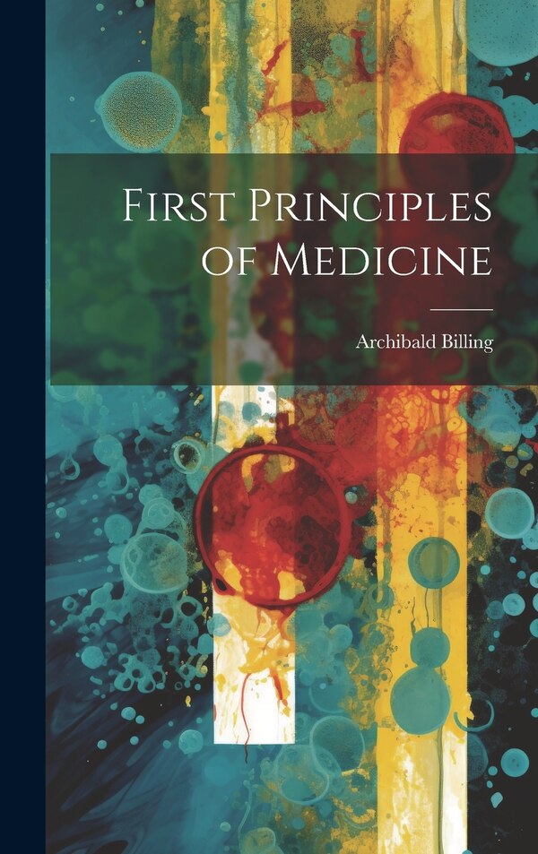 First Principles of Medicine by Archibald Billing, Hardcover | Indigo Chapters